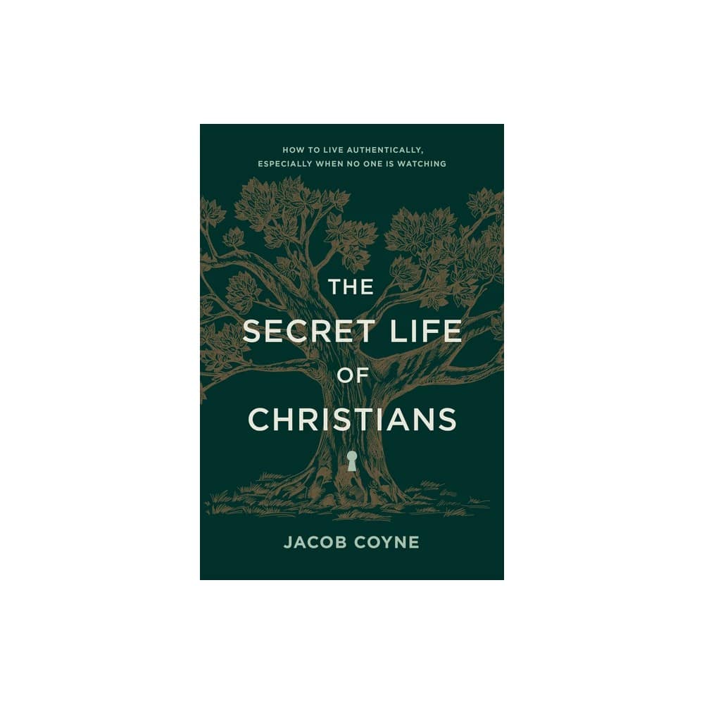 The Secret Life of Christians: How to Live Authentically, Especially When No One Is Watching
