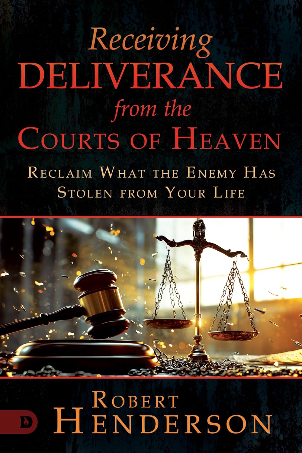 Receiving Deliverance From the Courts of Heaven: Reclaim What the Enemy Has Stolen from Your Life