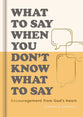 What to Say When You Don't Know What to Say: Encouragement from God’s Heart