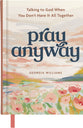Pray Anyway: Talking to God When You Don’t Have It All Together (A 90-Day Prayer Devotional)