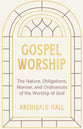 Gospel Worship: The Nature, Obligations, Manner, and Ordinances of the Worship of God in the New Testament