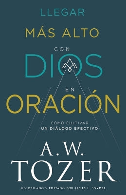 Llegar Mas Alto Con Dios En Oracion: Como Cultivar Un Dialogo Efectivo (Spanish)