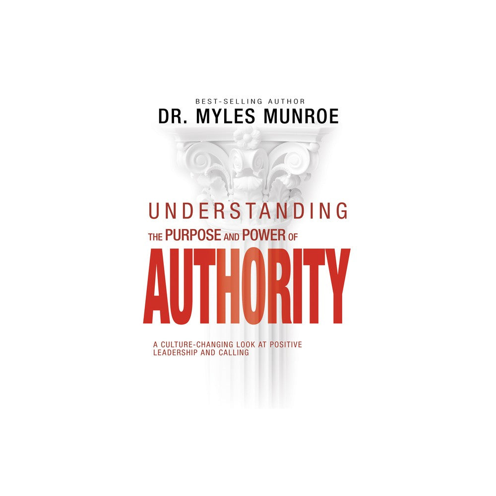 Understanding the Purpose and Power of Authority: A Culture-Changing Look at Positive Leadership and Calling