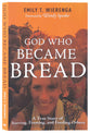 God Who Became Bread: A True Story of Starving, Feasting, and Feeding Others