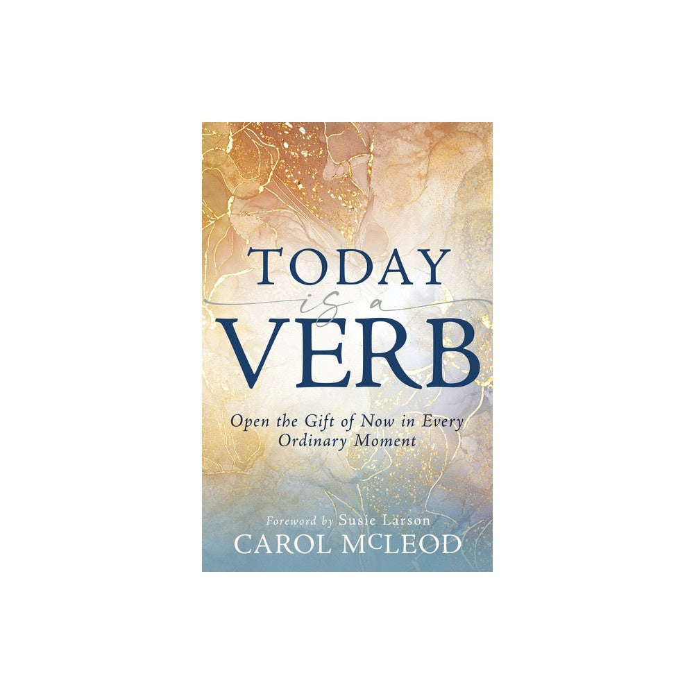 Today Is a Verb: Open the Gift of Now in Every Ordinary Moment