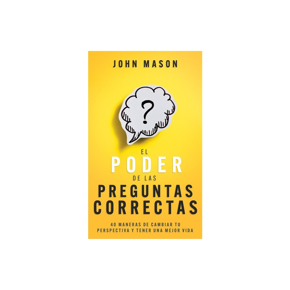 El Poder de Las Preguntas Correctas: 40 Maneras de Cambiar Tu Perspectiva Y Tener Una Mejor Vida (Spanish Edition)