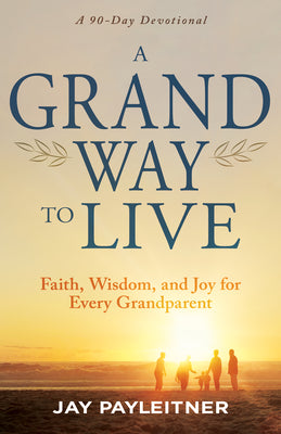 A Grand Way to Live: Faith, Wisdom, and Joy for Every Grandparent (A 90-Day Devotional)