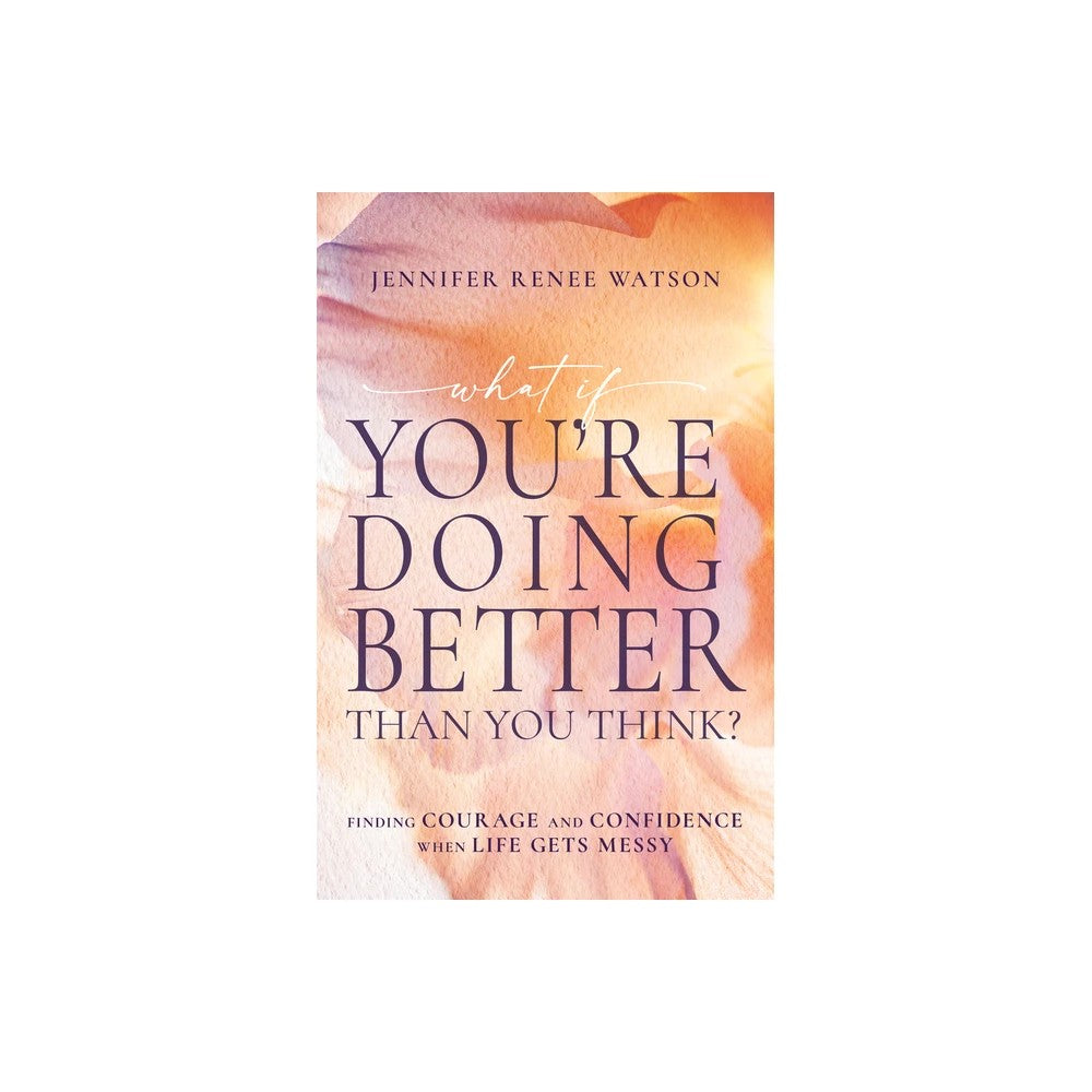What If You're Doing Better Than You Think?: Finding Courage and Confidence When Life Gets Messy