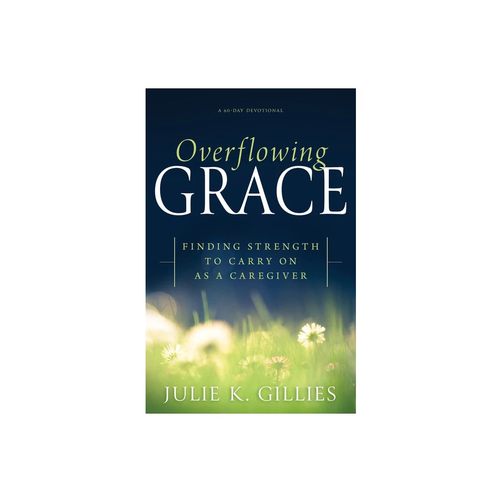 Overflowing Grace: Finding Strength to Carry on as a Caregiver (A 60-Day Devotional)