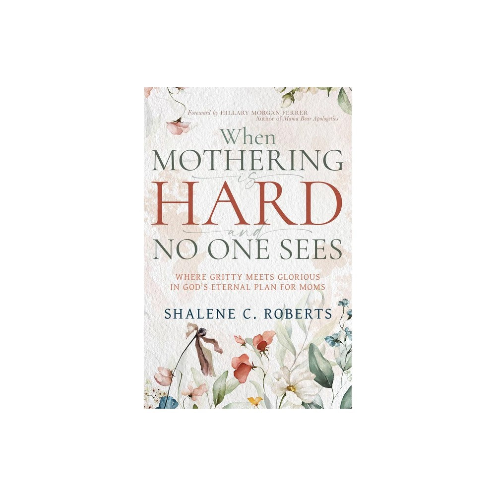 When Mothering is Hard and No One Sees: Where Gritty Meets Glorious in God’s Eternal Plan for Moms