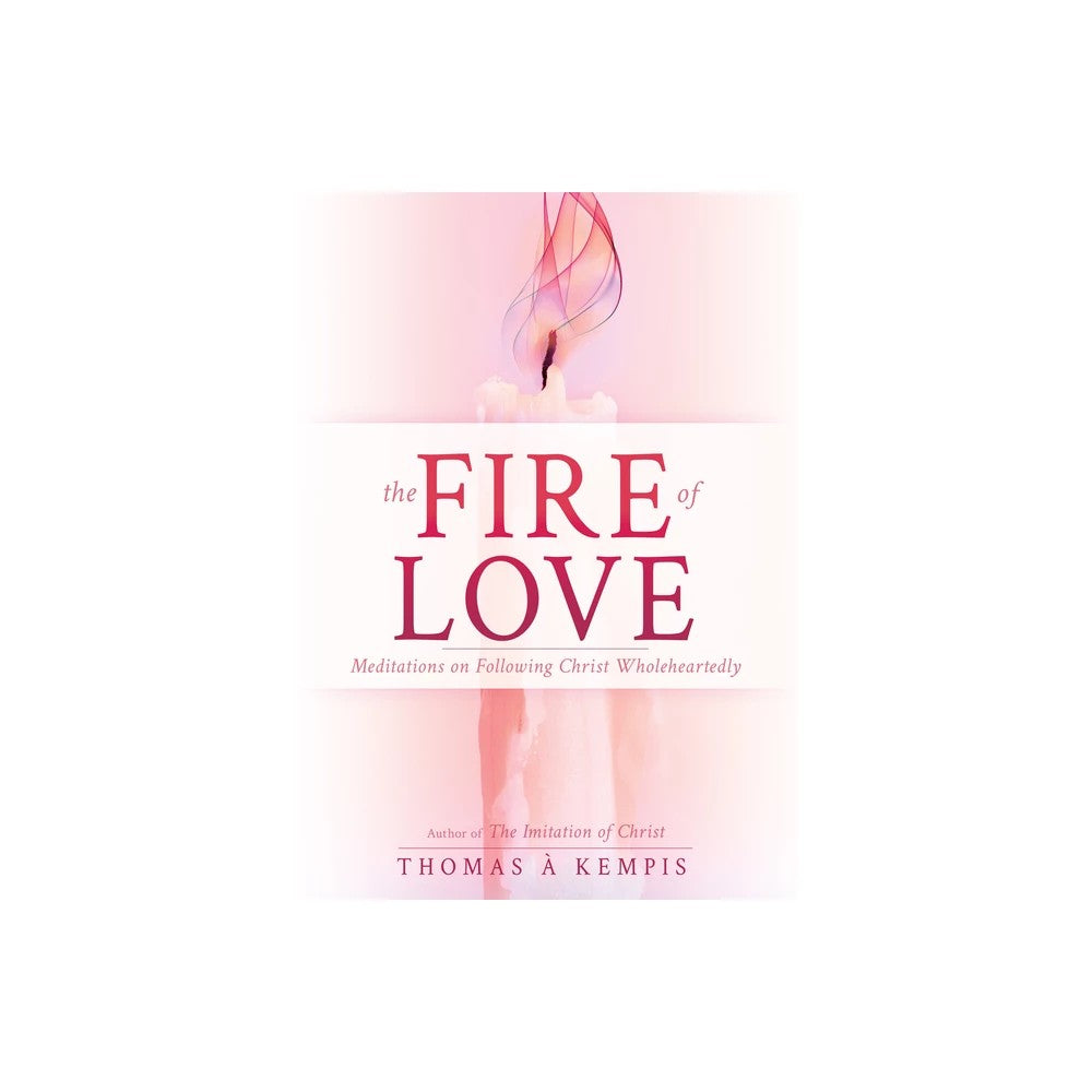 The Fire of Love: Meditations on Following Christ Wholeheartedly (Selections from The Imitation of Christ)