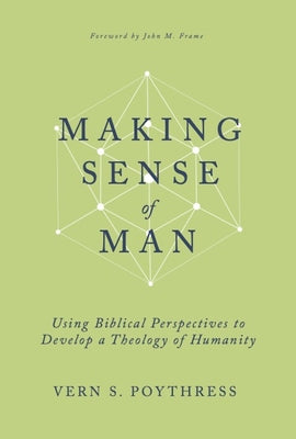 Making Sense of Man: Using Biblical Perspectives to Develop a Theology of Humanity