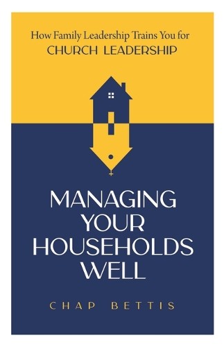 Managing Your Households Well: How Family Leadership Trains You for Church Leadership