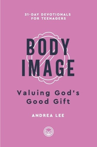 Body Image: Valuing God's Good Gift 31-Day Devotionals for Teenagers