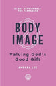 Body Image: Valuing God's Good Gift 31-Day Devotionals for Teenagers