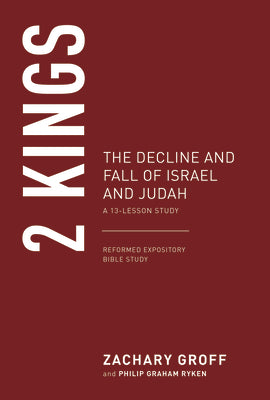 2 Kings (13 Lesson Study): The Decline and Fall of Israel and Judah (Reformed Expository Bible Study Series)