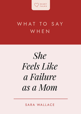 What to Say When She Feels Like a Failure as a Mom (Heart Talks Series)