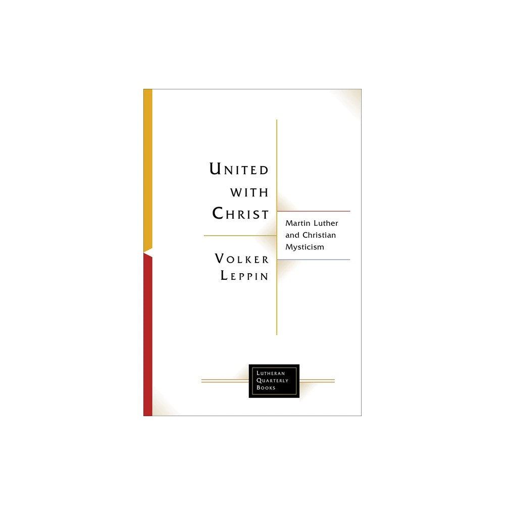 United with Christ: Martin Luther and Christian Mysticism (Lutheran Quarterly Books Series)