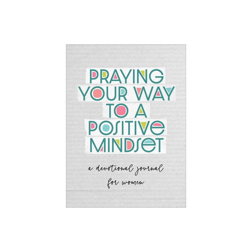 Praying Your Way to a Positive Mindset: A Devotional Journal for Women