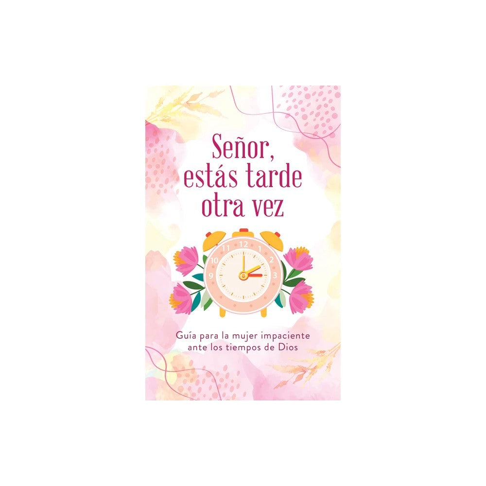 Señor, Estás Tarde Otra Vez: Guía Para La Mujer Impaciente Ante Los Tiempos de Dios (Spanish Edition)
