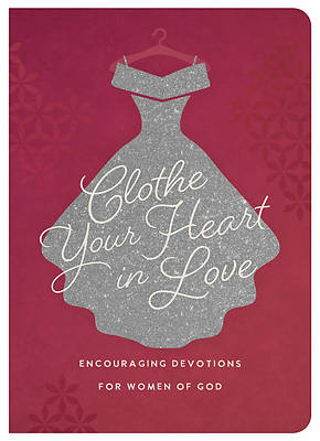 Clothe Your Heart in Love: Encouraging Devotions for Women of God