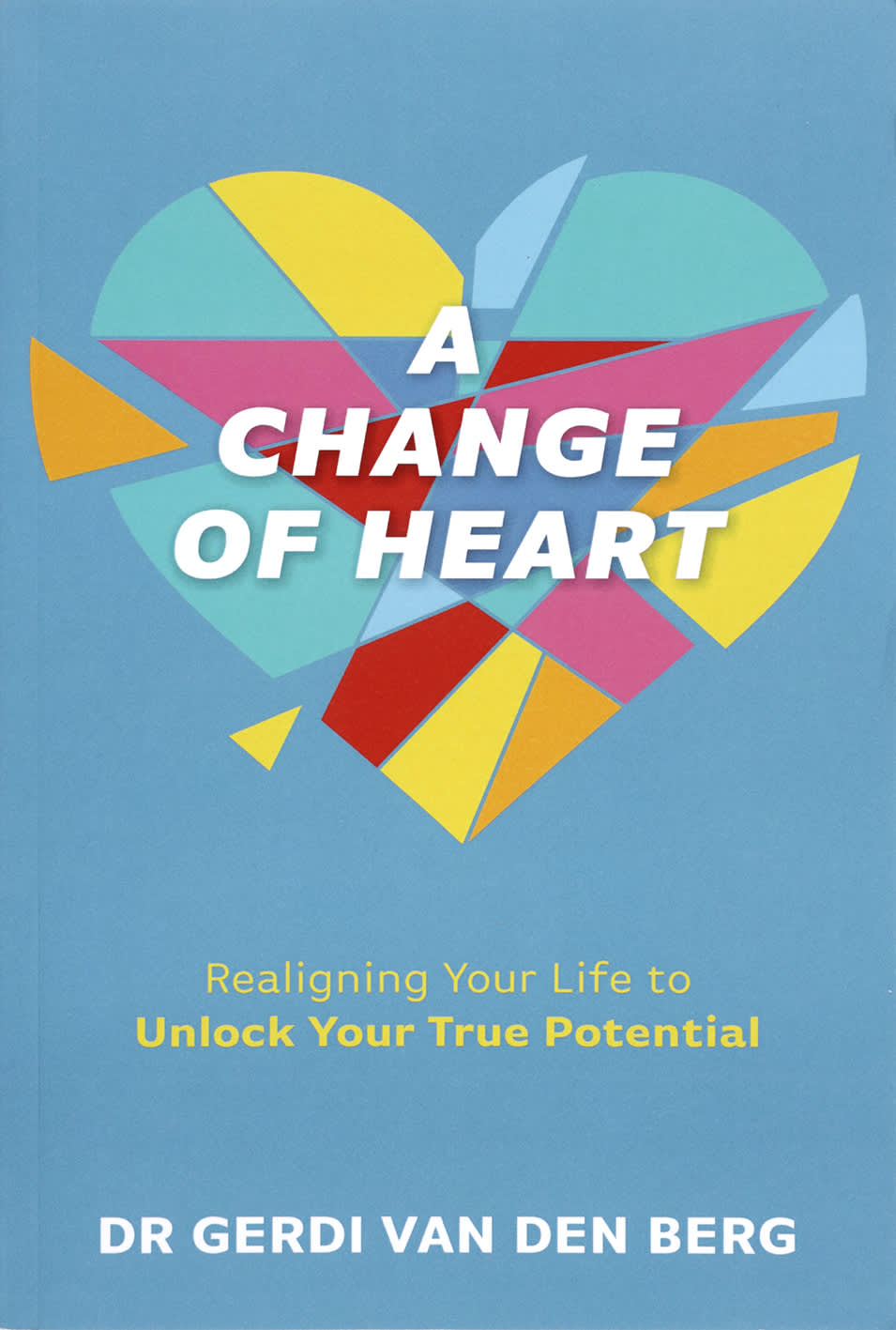 A Change of Heart: Realigning Your Life to Unlock Your True Potential