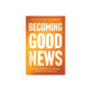 Becoming Good News: Reimagining Discipleship Through Identity, Story, and Science