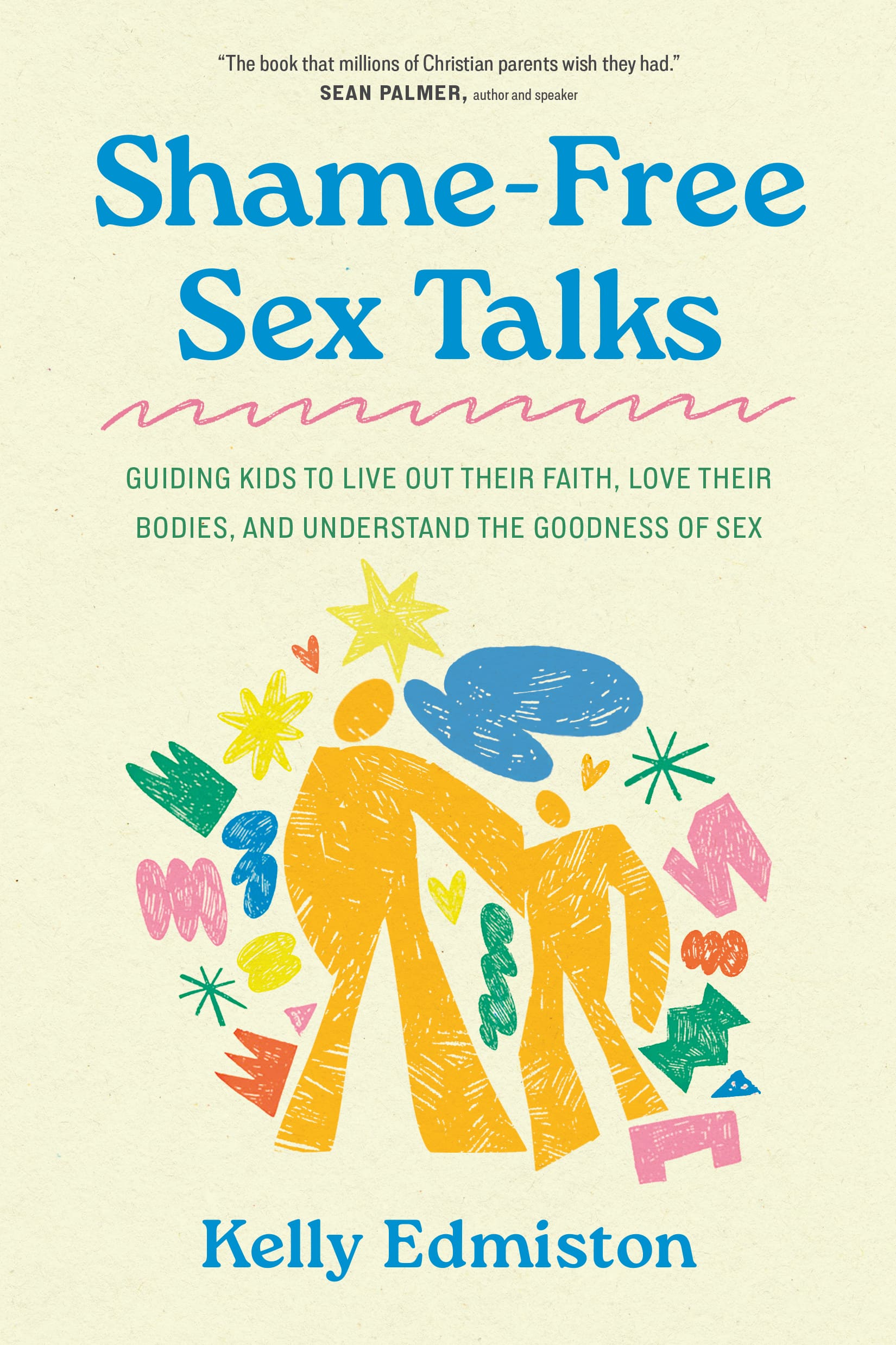 Shame-Free Sex Talks: Guiding Kids to Live Out Their Faith, Love Their Bodies, and Understand the Goodness of Sex